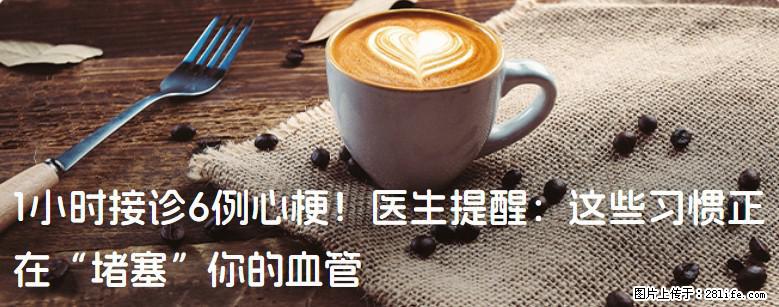 1小时接诊6例心梗！医生提醒：这些习惯正在“堵塞”你的血管 - 阜阳生活资讯 - 阜阳28生活网 fy.28life.com